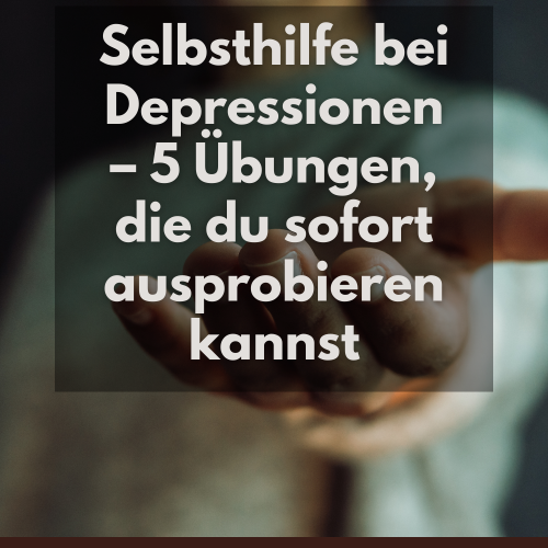 Selbsthilfe bei Depressionen – 5 Übungen, die du sofort ausprobieren kannst